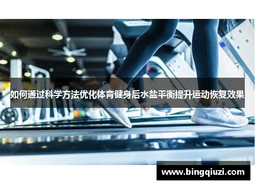 如何通过科学方法优化体育健身后水盐平衡提升运动恢复效果