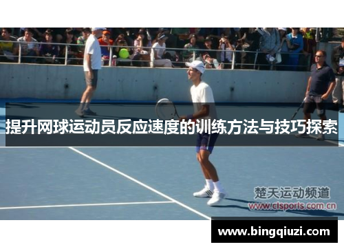 提升网球运动员反应速度的训练方法与技巧探索